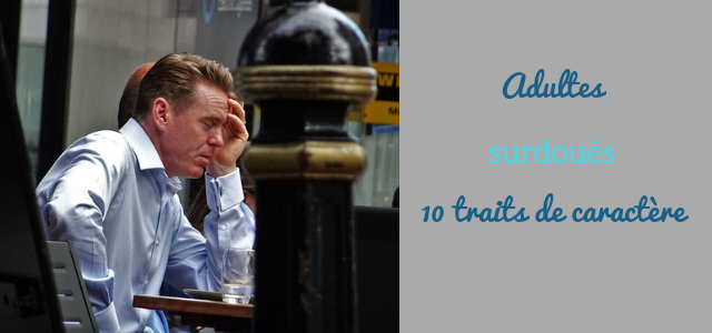 Adultes surdoués, 10 traits de caractère Adultes surdoués, 10 traits de caractère